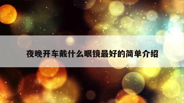 夜晚开车戴什么眼镜最好的简单介绍 第1张