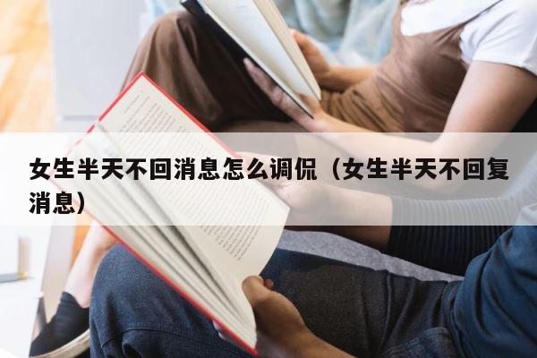 女生半天不回消息怎么调侃（女生半天不回复消息） 第1张