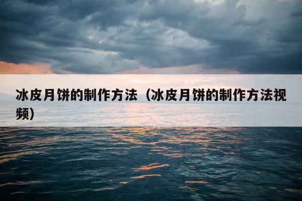 冰皮月饼的制作方法（冰皮月饼的制作方法视频） 第1张