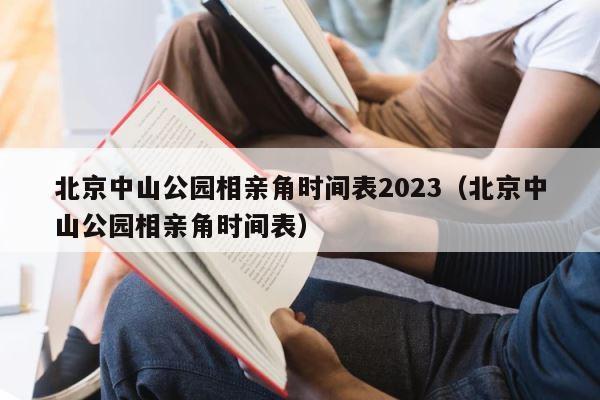 北京中山公园相亲角时间表2023（北京中山公园相亲角时间表） 第1张