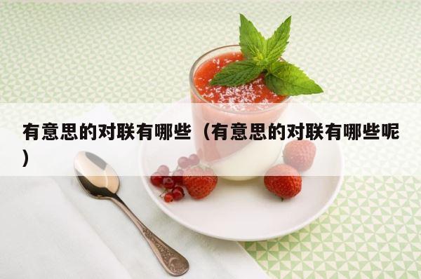 有意思的对联有哪些（有意思的对联有哪些呢） 第1张