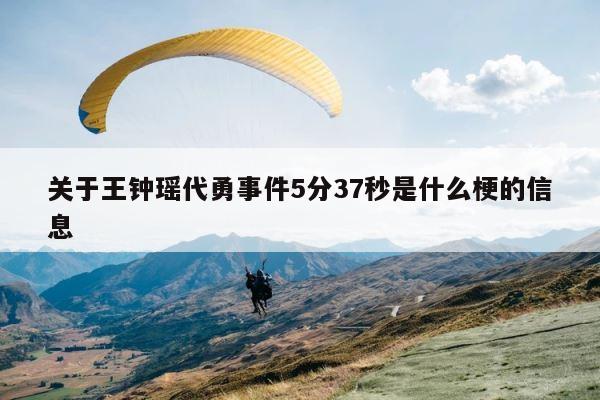 关于王钟瑶代勇事件5分37秒是什么梗的信息 第1张