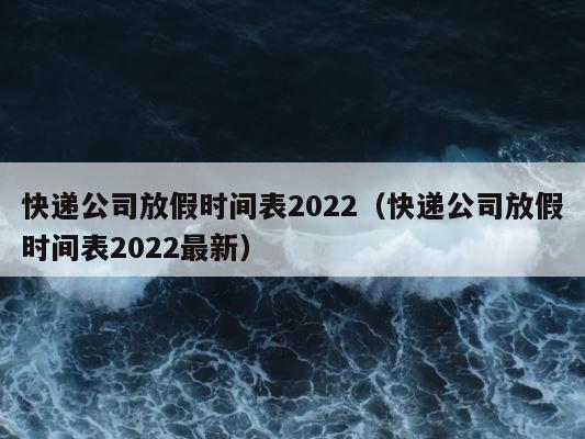 快递公司放假时间表2022（快递公司放假时间表2022最新） 第1张