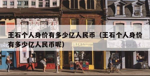 王石个人身价有多少亿人民币（王石个人身价有多少亿人民币呢） 第1张