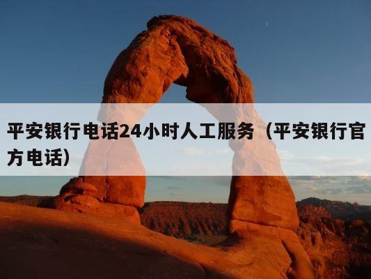 平安银行电话24小时人工服务（平安银行官方电话） 第1张