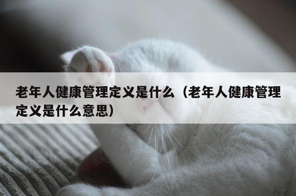 老年人健康管理定义是什么（老年人健康管理定义是什么意思） 第1张