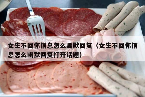 女生不回你信息怎么幽默回复（女生不回你信息怎么幽默回复打开话题） 第1张