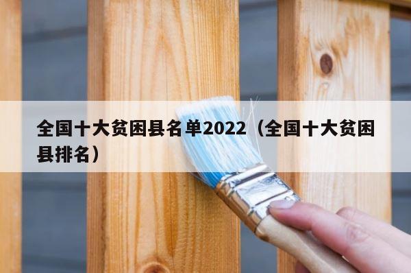 全国十大贫困县名单2022（全国十大贫困县排名） 第1张