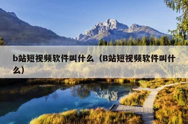b站短视频软件叫什么（B站短视频软件叫什么） 第1张