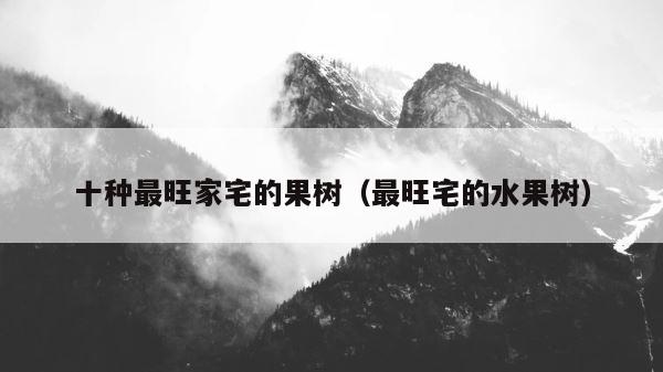 十种最旺家宅的果树（最旺宅的水果树） 第1张