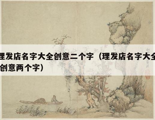 理发店名字大全创意二个字（理发店名字大全 创意两个字） 第1张