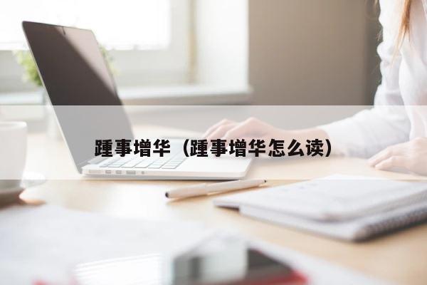 踵事增华（踵事增华怎么读） 第1张