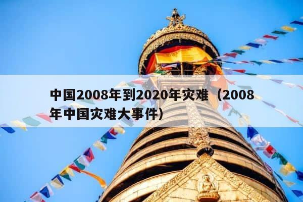中国2008年到2020年灾难（2008年中国灾难大事件） 第1张