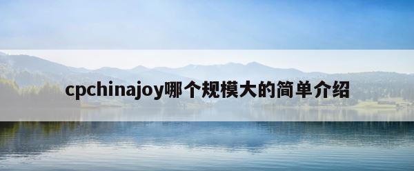 cpchinajoy哪个规模大的简单介绍 第1张