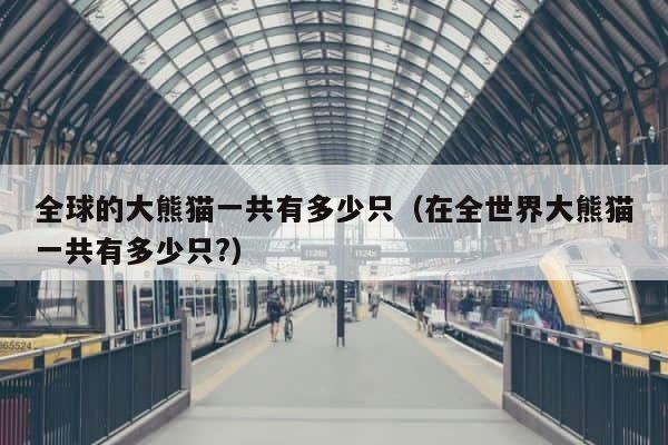 全球的大熊猫一共有多少只（在全世界大熊猫一共有多少只?） 第1张