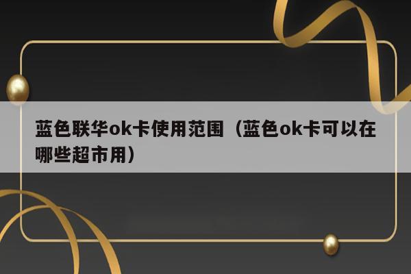 蓝色联华ok卡使用范围（蓝色ok卡可以在哪些超市用） 第1张