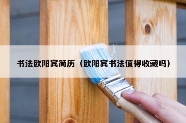 书法欧阳宾简历（欧阳宾书法值得收藏吗） 第1张