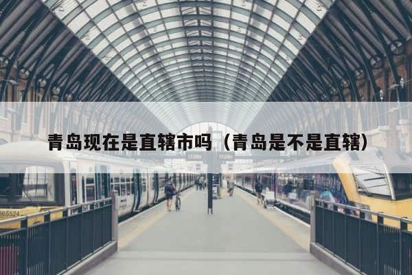 青岛现在是直辖市吗（青岛是不是直辖） 第1张