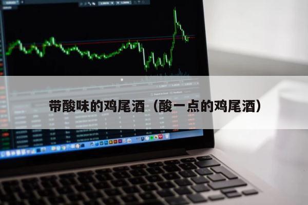 带酸味的鸡尾酒（酸一点的鸡尾酒） 第1张