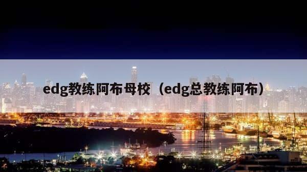 edg教练阿布母校（edg总教练阿布） 第1张
