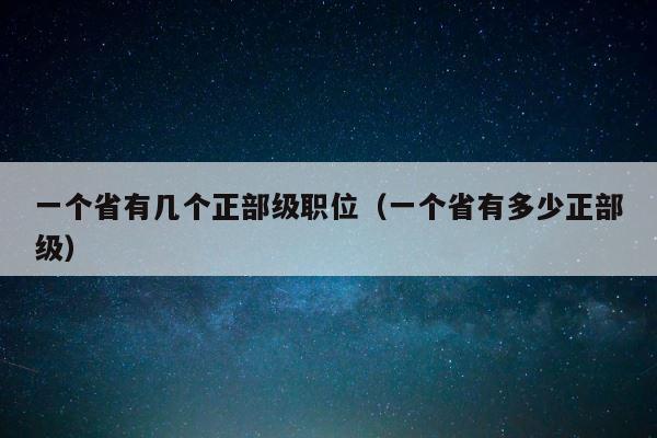 一个省有几个正部级职位（一个省有多少正部级） 第1张