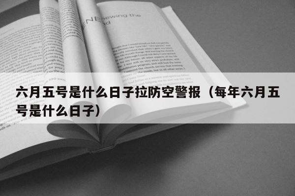 六月五号是什么日子拉防空警报（每年六月五号是什么日子） 第1张
