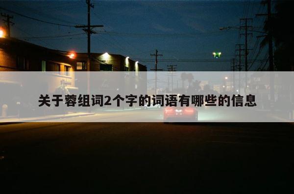 关于蓉组词2个字的词语有哪些的信息 第1张