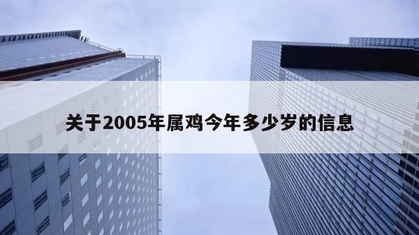 关于2005年属鸡今年多少岁的信息 第1张