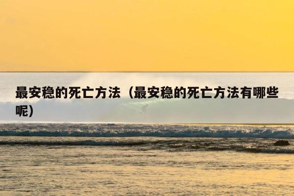 最安稳的死亡方法（最安稳的死亡方法有哪些呢） 第1张