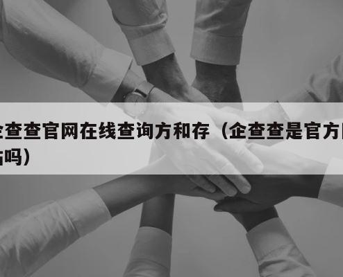 企查查官网在线查询方和存（企查查是官方网站吗） 第1张