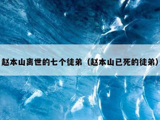 赵本山离世的七个徒弟（赵本山已死的徒弟） 第1张