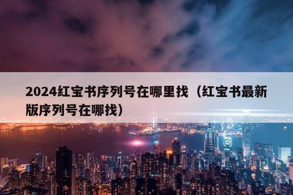 2024红宝书序列号在哪里找（红宝书最新版序列号在哪找） 第1张