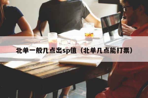 北单一般几点出sp值（北单几点能打票） 第1张