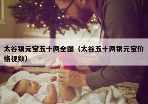 太谷银元宝五十两全图（太谷五十两银元宝价格视频） 第1张