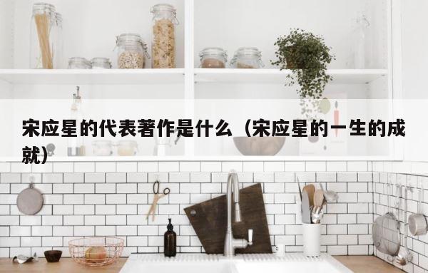 宋应星的代表著作是什么（宋应星的一生的成就） 第1张