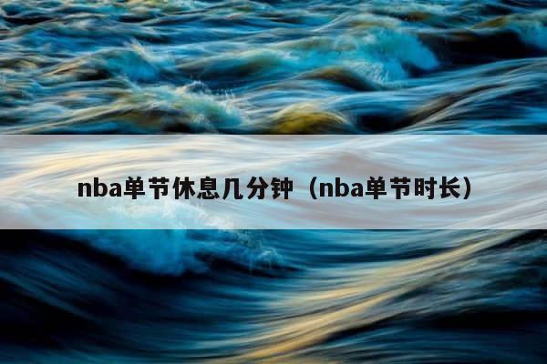 nba单节休息几分钟（nba单节时长） 第1张