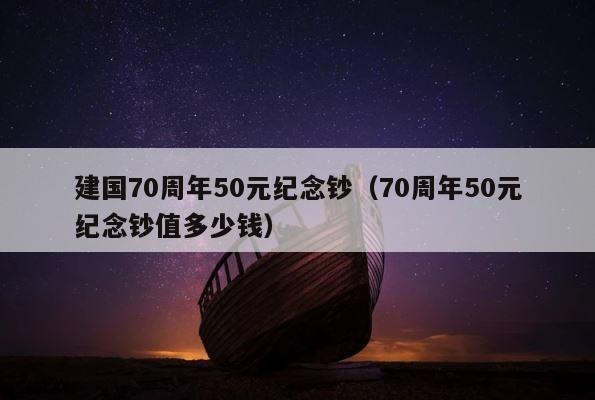 建国70周年50元纪念钞（70周年50元纪念钞值多少钱） 第1张