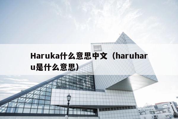 Haruka什么意思中文（haruharu是什么意思） 第1张