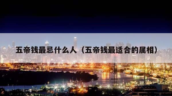 五帝钱最忌什么人（五帝钱最适合的属相） 第1张