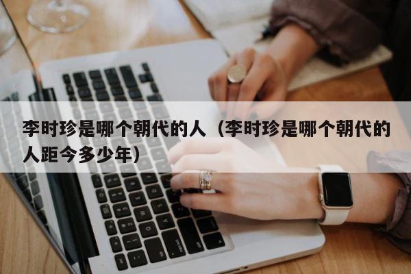 李时珍是哪个朝代的人（李时珍是哪个朝代的人距今多少年） 第1张