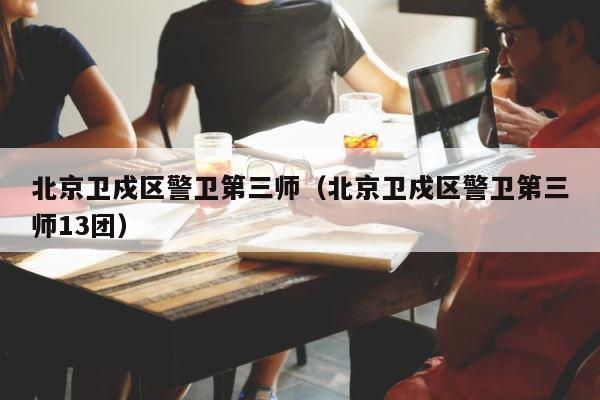北京卫戍区警卫第三师（北京卫戍区警卫第三师13团） 第1张