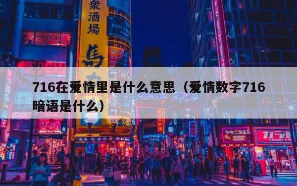 716在爱情里是什么意思（爱情数字716暗语是什么） 第1张