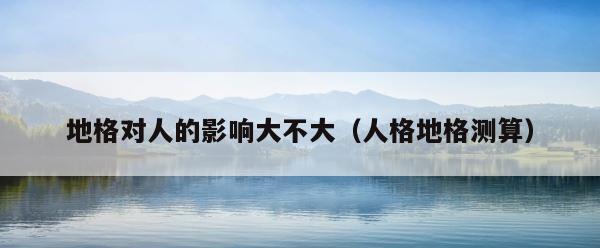 地格对人的影响大不大（人格地格测算） 第1张