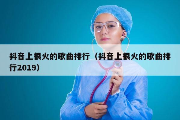 抖音上很火的歌曲排行（抖音上很火的歌曲排行2019） 第1张