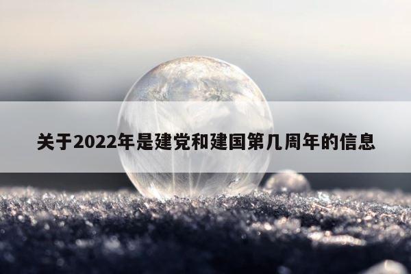 关于2022年是建党和建国第几周年的信息 第1张