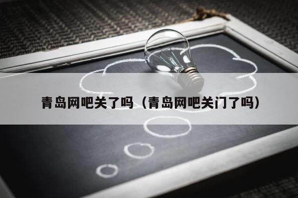 青岛网吧关了吗（青岛网吧关门了吗） 第1张