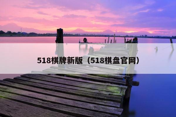 518棋牌新版（518棋盘官网） 第1张