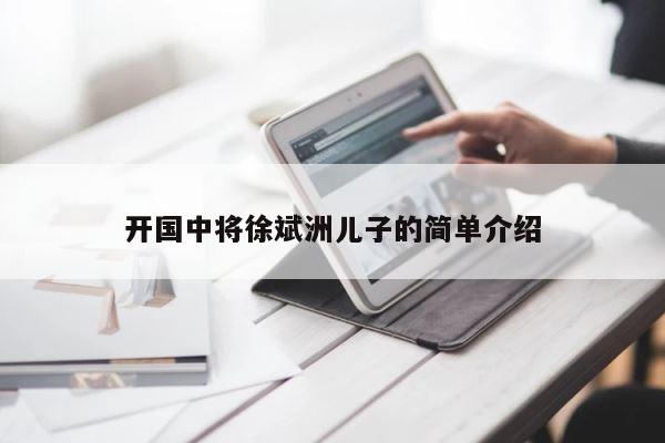 开国中将徐斌洲儿子的简单介绍 第1张