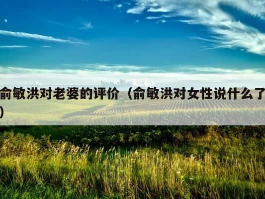 俞敏洪对老婆的评价（俞敏洪对女性说什么了） 第1张