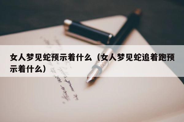 女人梦见蛇预示着什么（女人梦见蛇追着跑预示着什么） 第1张